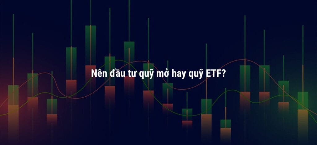 Nên đầu tư quỹ mở hay quỹ ETF